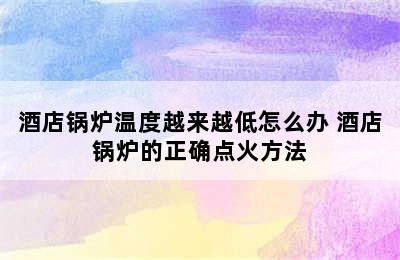 酒店锅炉温度越来越低怎么办 酒店锅炉的正确点火方法